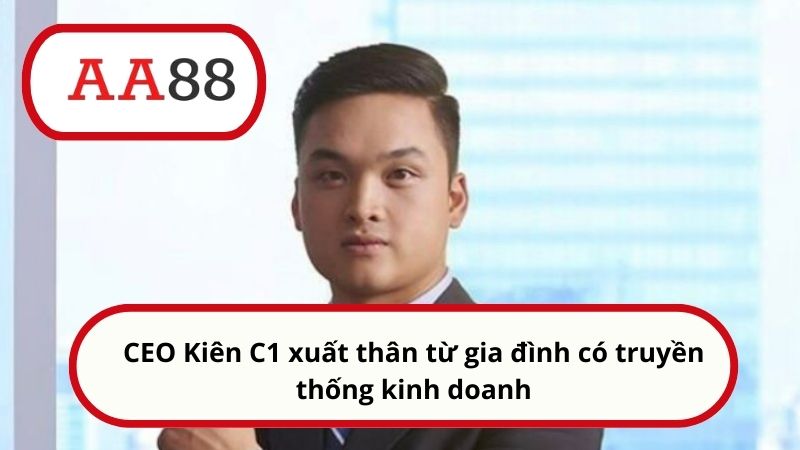CEO Kiên C1 xuất thân từ gia đình có truyền thống kinh doanh